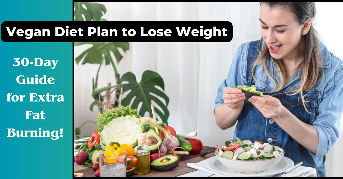 Vegan Diet Plan To Lose Weight: 30-Day Guide For Extra Fat Burning!